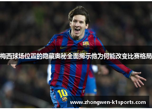 梅西球场位置的隐藏奥秘全面揭示他为何能改变比赛格局