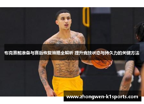 布克赛前准备与赛后恢复策略全解析 提升竞技状态与持久力的关键方法