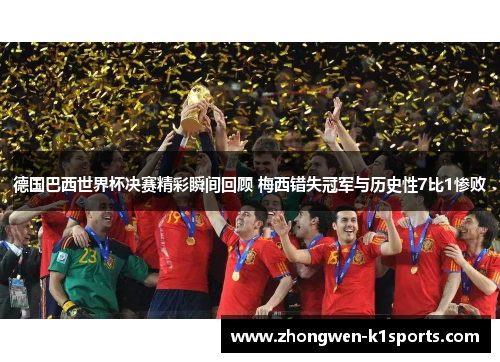 德国巴西世界杯决赛精彩瞬间回顾 梅西错失冠军与历史性7比1惨败