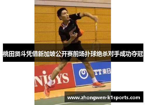 桃田贤斗凭借新加坡公开赛前场扑球绝杀对手成功夺冠