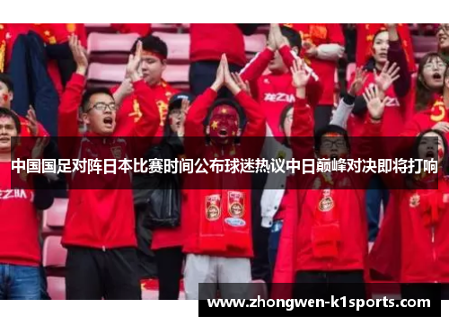 中国国足对阵日本比赛时间公布球迷热议中日巅峰对决即将打响