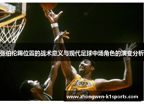 张伯伦踢位置的战术意义与现代足球中场角色的演变分析
