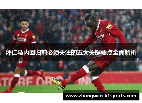 拜仁马内回归前必须关注的五大关键要点全面解析