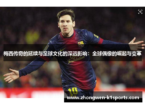 梅西传奇的延续与足球文化的深远影响：全球偶像的崛起与变革
