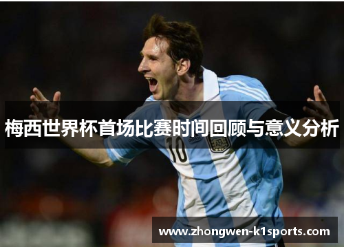 梅西世界杯首场比赛时间回顾与意义分析