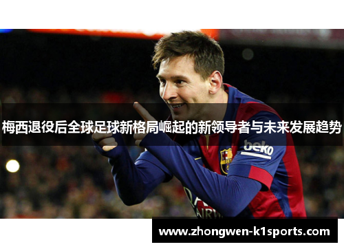 梅西退役后全球足球新格局崛起的新领导者与未来发展趋势