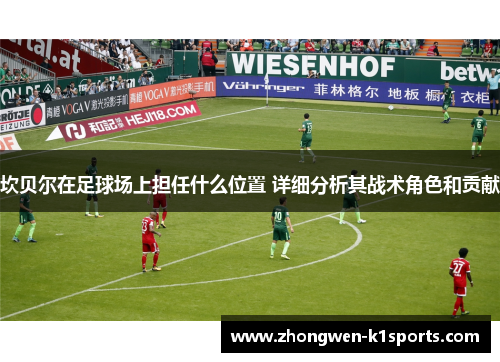 坎贝尔在足球场上担任什么位置 详细分析其战术角色和贡献