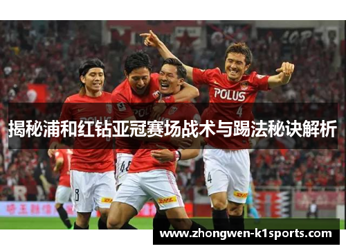 揭秘浦和红钻亚冠赛场战术与踢法秘诀解析