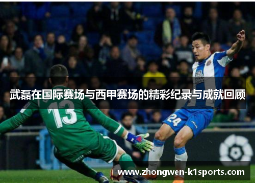 武磊在国际赛场与西甲赛场的精彩纪录与成就回顾