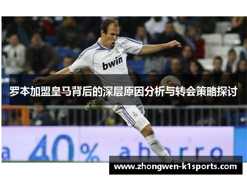 罗本加盟皇马背后的深层原因分析与转会策略探讨
