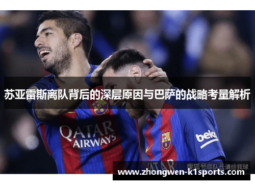 苏亚雷斯离队背后的深层原因与巴萨的战略考量解析