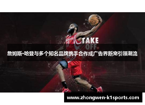 詹姆斯·哈登与多个知名品牌携手合作成广告界新宠引领潮流