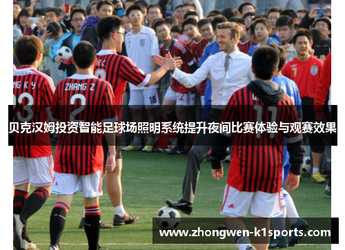 贝克汉姆投资智能足球场照明系统提升夜间比赛体验与观赛效果