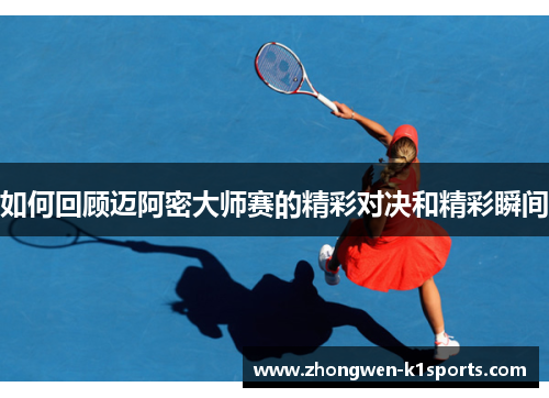 如何回顾迈阿密大师赛的精彩对决和精彩瞬间