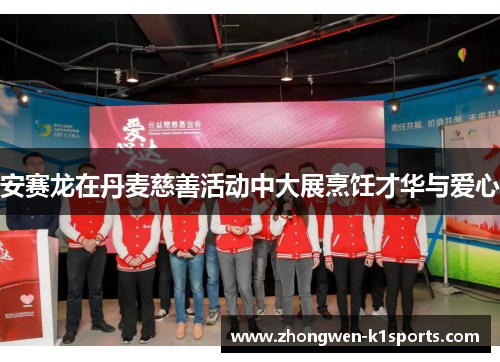 安赛龙在丹麦慈善活动中大展烹饪才华与爱心