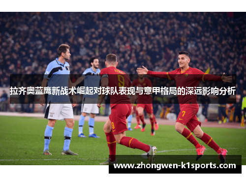 拉齐奥蓝鹰新战术崛起对球队表现与意甲格局的深远影响分析