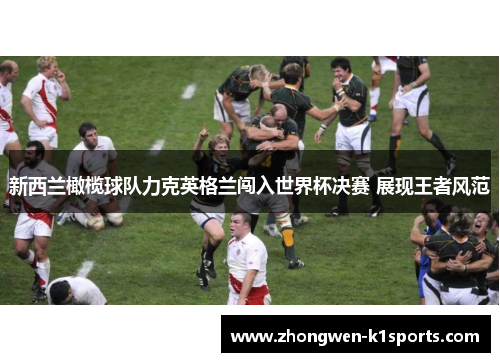 新西兰橄榄球队力克英格兰闯入世界杯决赛 展现王者风范