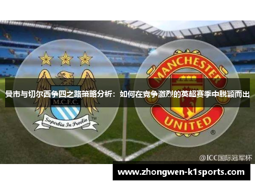 曼市与切尔西争四之路策略分析：如何在竞争激烈的英超赛季中脱颖而出