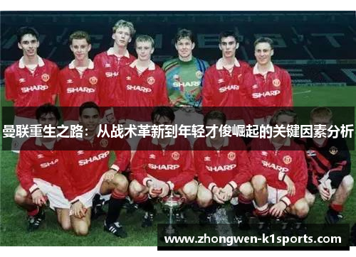 曼联重生之路：从战术革新到年轻才俊崛起的关键因素分析