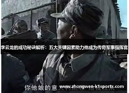 李云龙的成功秘诀解析：五大关键因素助力他成为传奇军事指挥官