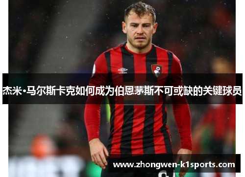 杰米·马尔斯卡克如何成为伯恩茅斯不可或缺的关键球员