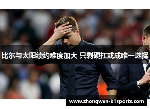 比尔与太阳续约难度加大 只剩硬扛或成唯一选择