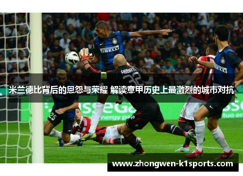 米兰德比背后的恩怨与荣耀 解读意甲历史上最激烈的城市对抗