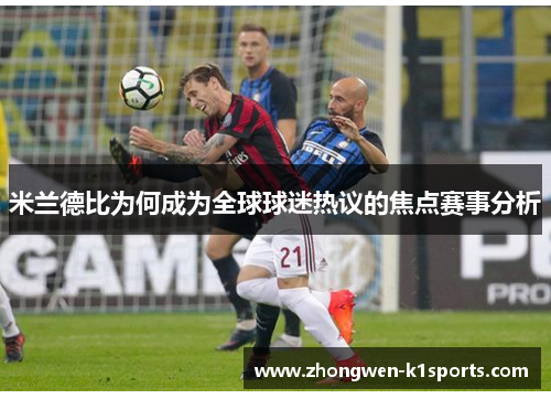 米兰德比为何成为全球球迷热议的焦点赛事分析