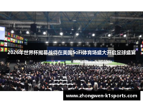 2026年世界杯揭幕战将在美国SoFi体育场盛大开启足球盛宴