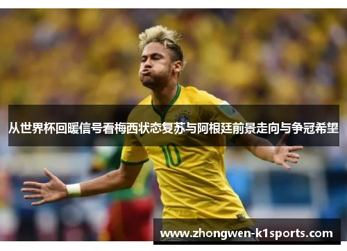 从世界杯回暖信号看梅西状态复苏与阿根廷前景走向与争冠希望