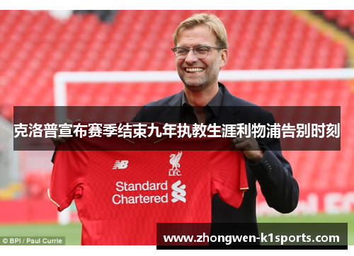 克洛普宣布赛季结束九年执教生涯利物浦告别时刻