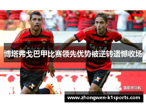 博塔弗戈巴甲比赛领先优势被逆转遗憾收场