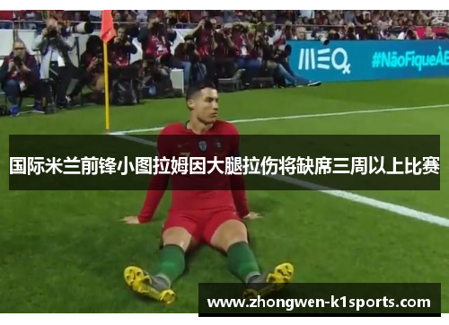 国际米兰前锋小图拉姆因大腿拉伤将缺席三周以上比赛