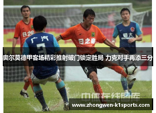 奥尔莫德甲客场精彩推射破门锁定胜局 力克对手再添三分
