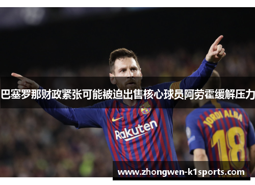 巴塞罗那财政紧张可能被迫出售核心球员阿劳霍缓解压力