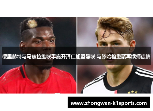 德里赫特与马兹拉维联手离开拜仁加盟曼联 与滕哈格重聚再续师徒情