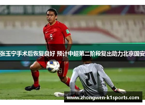 张玉宁手术后恢复良好 预计中超第二阶段复出助力北京国安