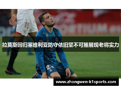 拉莫斯回归塞维利亚防守依旧坚不可摧展现老将实力