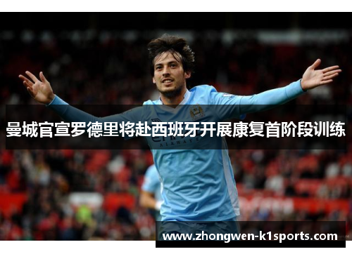 曼城官宣罗德里将赴西班牙开展康复首阶段训练
