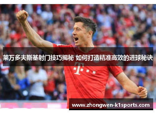 莱万多夫斯基射门技巧揭秘 如何打造精准高效的进球秘诀